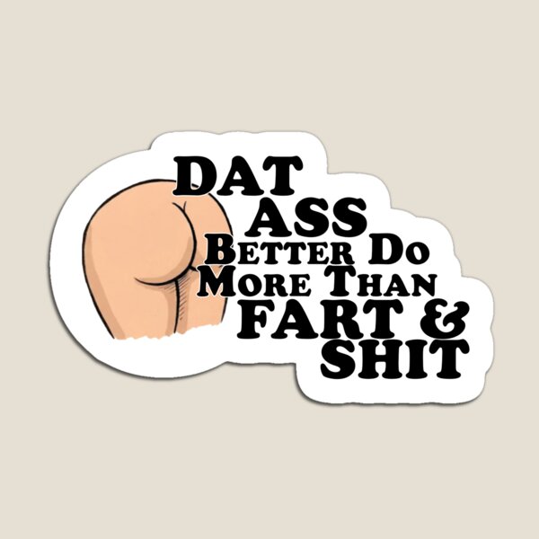 Dat Ass (Better Do More Than Fart & Shit) Magnet