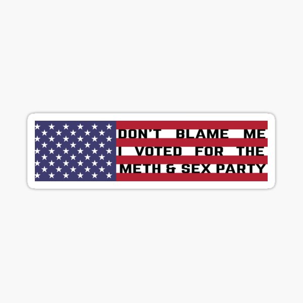 Don't Blame Me I Voted For the Meth and Sex Party Sticker