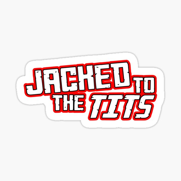 Jacked to the Tits Sticker