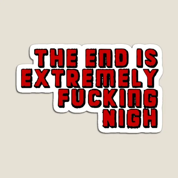 The End Is Extremely Fucking Nigh