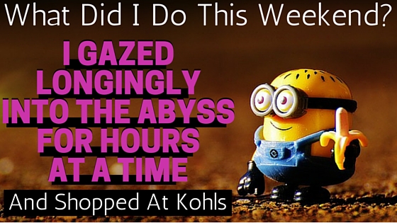 This Weekend I Gazed Longingly Into The Abyss and Shopped At Kohls