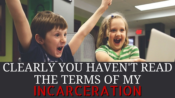Clearly You Haven't Read The Terms Of My Incarceration