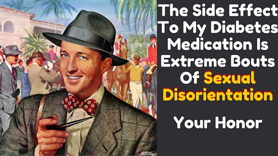The Side Effect To My Diabetes Medication Is Extreme Bouts Of Sexual Disorientation, Your Honor