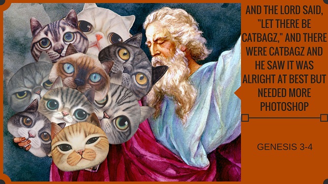 Genesis 3-4: And The Lord Said "Let There Be CatBagz," And There Were CatBagz And He Saw It Was Alright At Best But Needed More Photoshop.